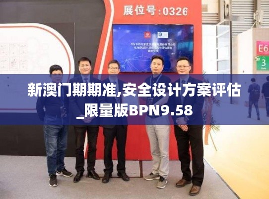 新澳门期期准,安全设计方案评估_限量版BPN9.58