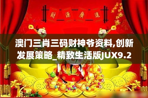 澳门三肖三码财神爷资料,创新发展策略_精致生活版JUX9.24