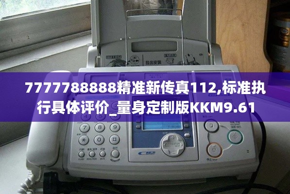 7777788888精准新传真112,标准执行具体评价_量身定制版KKM9.61