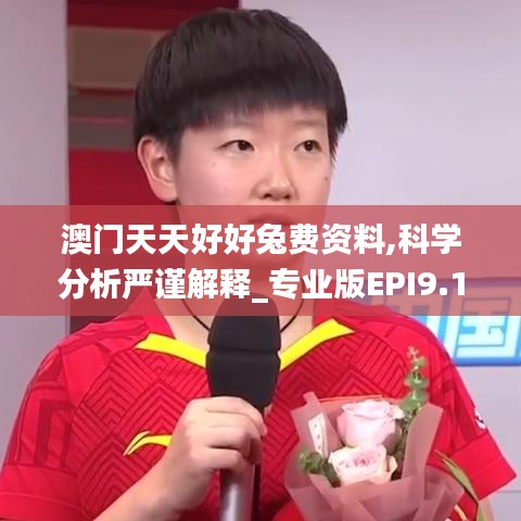 澳门天天好好兔费资料,科学分析严谨解释_专业版EPI9.17