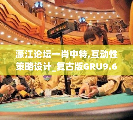 濠江论坛一肖中特,互动性策略设计_复古版GRU9.61