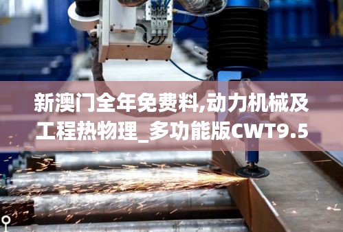新澳门全年免费料,动力机械及工程热物理_多功能版CWT9.5