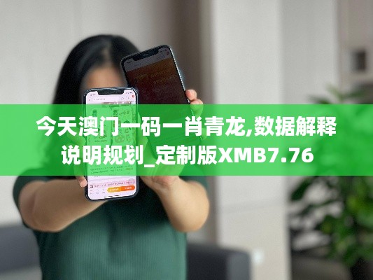 今天澳门一码一肖青龙,数据解释说明规划_定制版XMB7.76