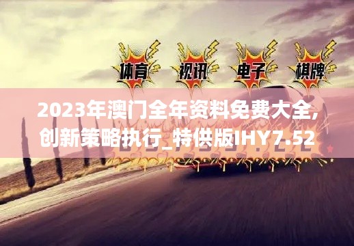 2023年澳门全年资料免费大全,创新策略执行_特供版IHY7.52
