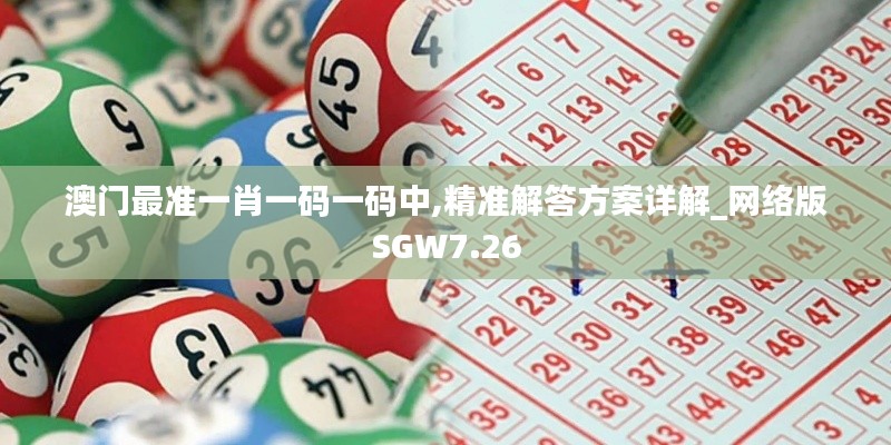 澳门最准一肖一码一码中,精准解答方案详解_网络版SGW7.26