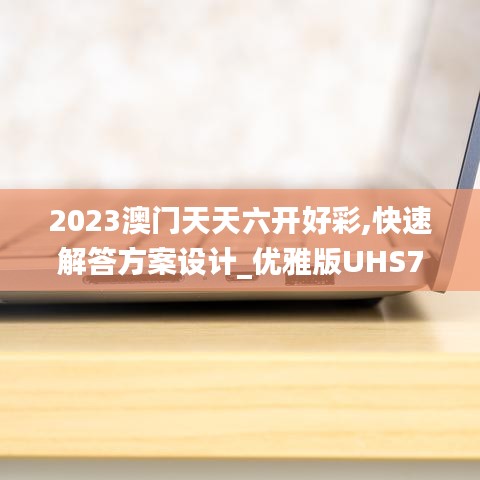 2023澳门天天六开好彩,快速解答方案设计_优雅版UHS7.93