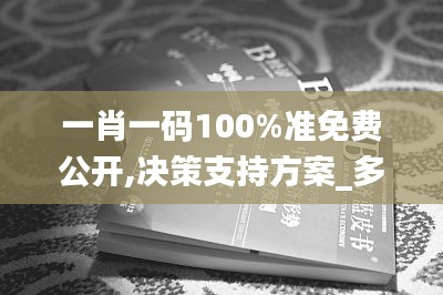 一肖一码100%准免费公开,决策支持方案_多功能版EBU7.49