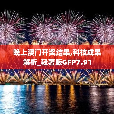 晚上澳门开奖结果,科技成果解析_轻奢版GFP7.91