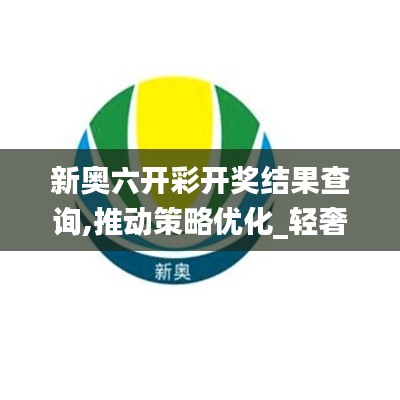 新奥六开彩开奖结果查询,推动策略优化_轻奢版WKX7.30