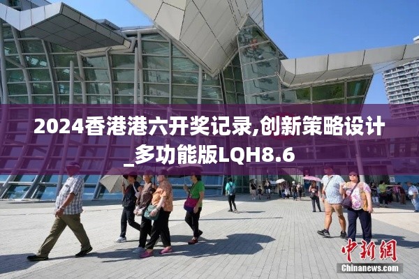 2024香港港六开奖记录,创新策略设计_多功能版LQH8.6