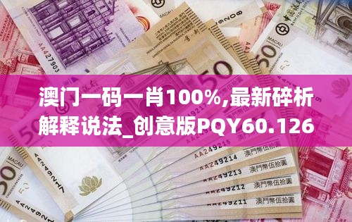澳门一码一肖100%,最新碎析解释说法_创意版PQY60.126