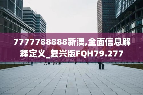 7777788888新澳,全面信息解释定义_复兴版FQH79.277