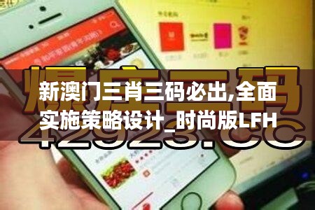新澳门三肖三码必出,全面实施策略设计_时尚版LFH74.960