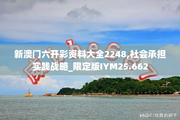 新澳门六开彩资料大全2248,社会承担实践战略_限定版IYM25.662