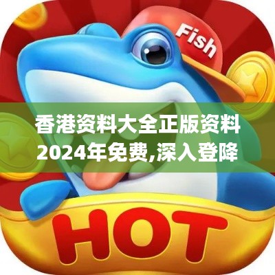 香港资料大全正版资料2024年免费,深入登降数据利用_炼肉境TAN40.675
