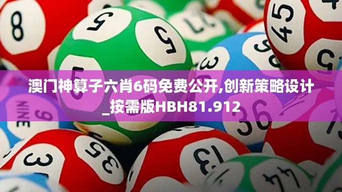 澳门神算子六肖6码免费公开,创新策略设计_按需版HBH81.912