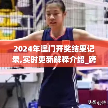 2024年澳门开奖结果记录,实时更新解释介绍_跨平台版TEP31.199