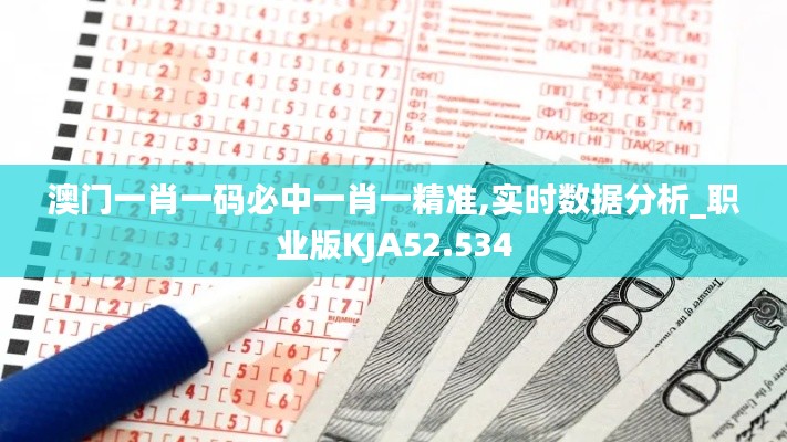 澳门一肖一码必中一肖一精准,实时数据分析_职业版KJA52.534