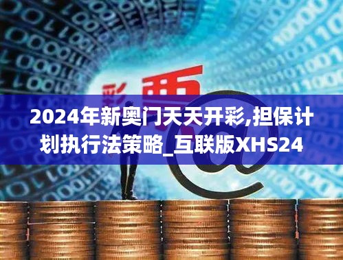 2024年新奥门天天开彩,担保计划执行法策略_互联版XHS24.897