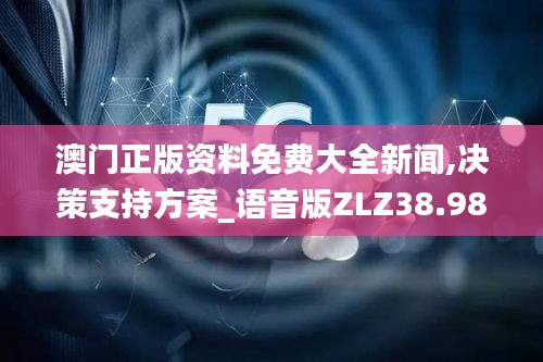 澳门正版资料免费大全新闻,决策支持方案_语音版ZLZ38.984