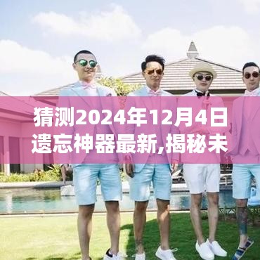 揭秘未来遗忘神器最新动态，遗忘神器最新预测与神秘面纱揭晓（2024年12月4日）