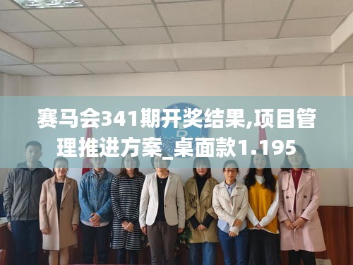 赛马会341期开奖结果,项目管理推进方案_桌面款1.195