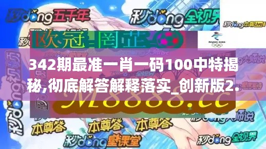 342期最准一肖一码100中特揭秘,彻底解答解释落实_创新版2.430