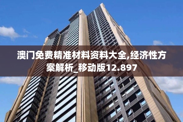 澳门免费精准材料资料大全,经济性方案解析_移动版12.897