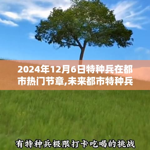 未来都市特种兵必备神器与高科技产品体验报告——2024年12月6日特种兵在都市热门节章揭秘