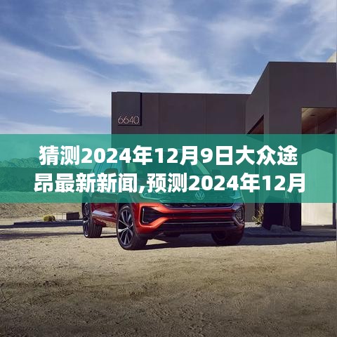 猜测2024年12月9日大众途昂最新新闻,预测2024年12月9日大众途昂重磅新闻，未来趋势与最新动态解析