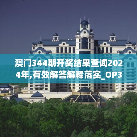 澳门344期开奖结果查询2024年,有效解答解释落实_OP3.152