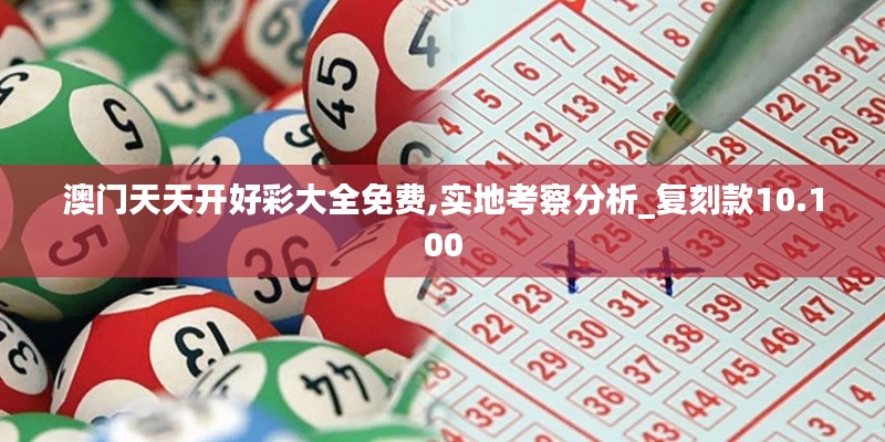 澳门天天开好彩大全免费,实地考察分析_复刻款10.100