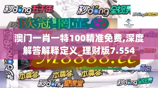澳门一肖一特100精准免费,深度解答解释定义_理财版7.554