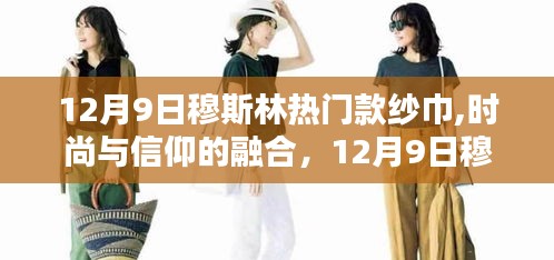 12月9日穆斯林热门纱巾，时尚与信仰的完美融合探讨