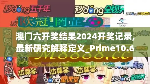 澳门六开奖结果2024开奖记录,最新研究解释定义_Prime10.610