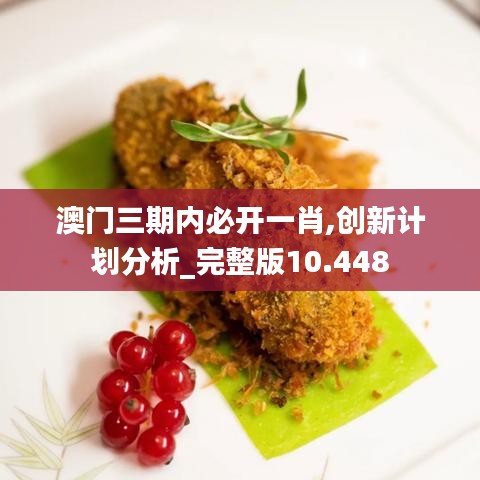 澳门三期内必开一肖,创新计划分析_完整版10.448