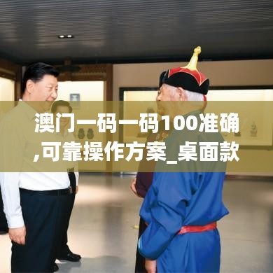 澳门一码一码100准确,可靠操作方案_桌面款12.750
