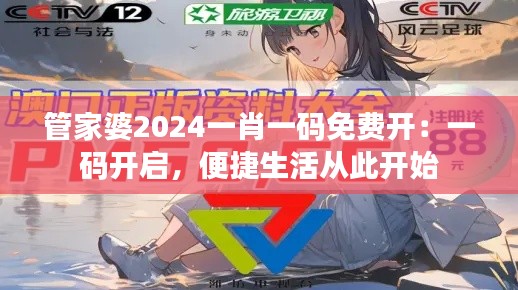管家婆2024一肖一码免费开：一码开启，便捷生活从此开始
