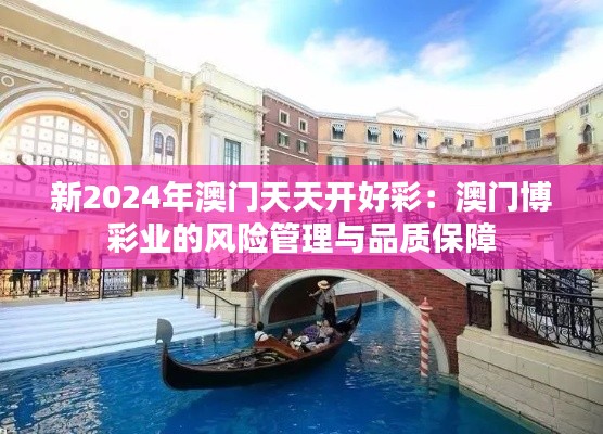 新2024年澳门天天开好彩：澳门博彩业的风险管理与品质保障
