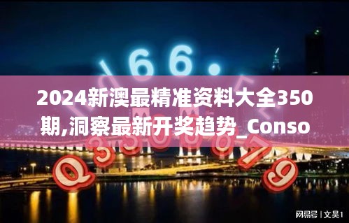 2024新澳最精准资料大全350期,洞察最新开奖趋势_Console1.790