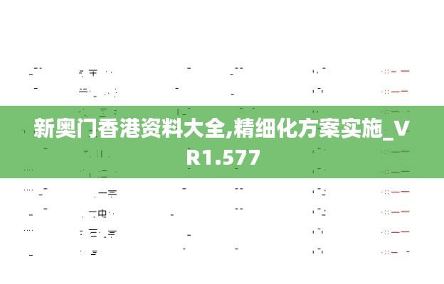 新奥门香港资料大全,精细化方案实施_VR1.577