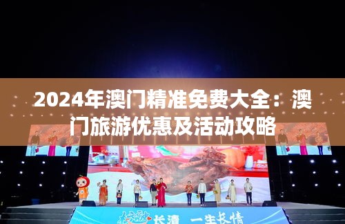 2024年澳门精准免费大全：澳门旅游优惠及活动攻略
