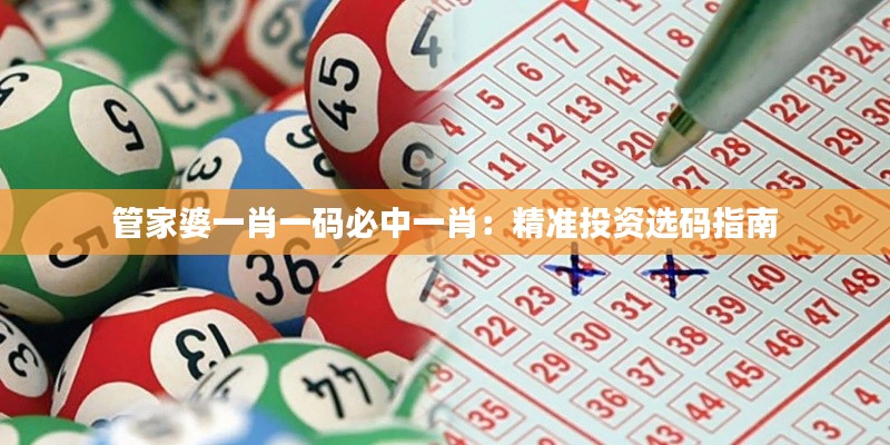 管家婆一肖一码必中一肖：精准投资选码指南