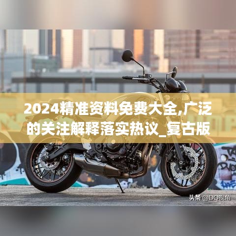 2024精准资料免费大全,广泛的关注解释落实热议_复古版3.199