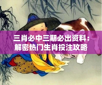 三肖必中三期必出资料：解密热门生肖投注攻略