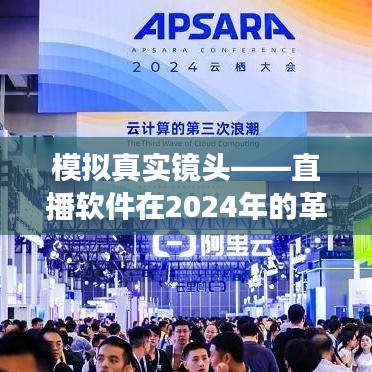直播软件革新之旅，模拟真实镜头的未来展望（2024年）