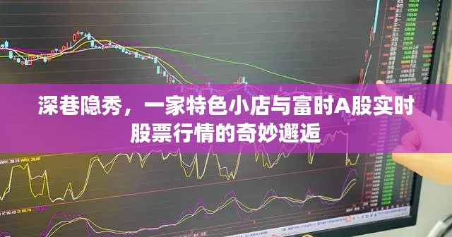 深巷隐秀特色小店与富时A股实时行情的交融奇遇