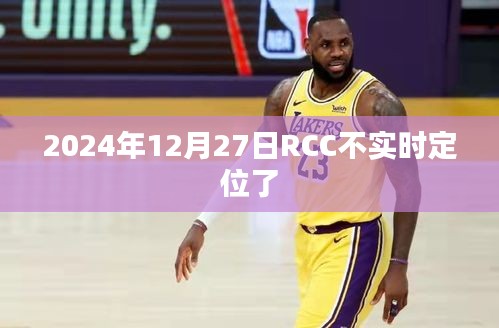 关于RCC定位系统在2024年12月27日的定位问题解析