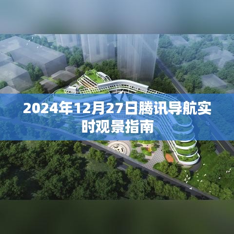 腾讯导航实时观景指南，2024年12月27日使用指南
