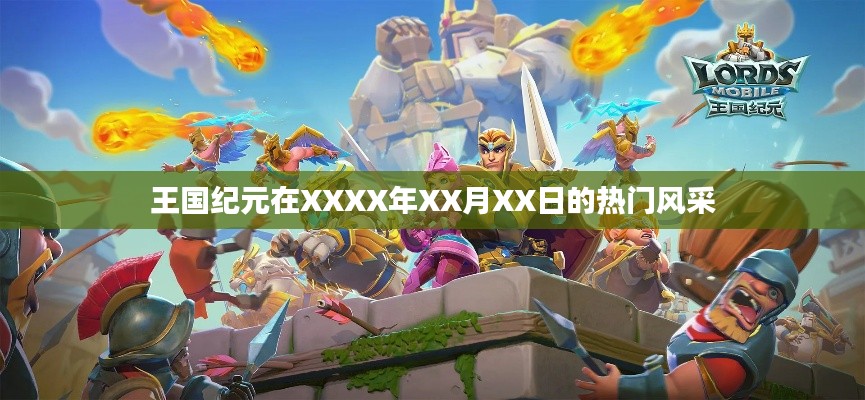 王国纪元热门风采揭秘，XXXX年XX月XX日的独特魅力